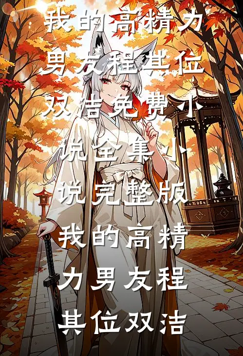 我的高精力男友(程其位双洁)免费小说全集_小说完整版我的高精力男友程其位双洁