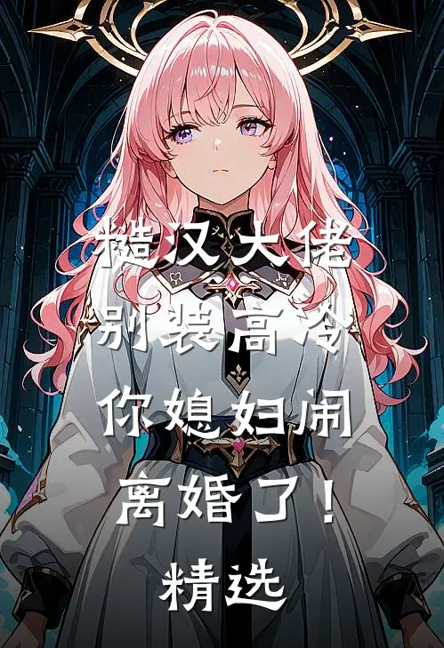 糙汉大佬别装高冷，你媳妇闹离婚了！精选