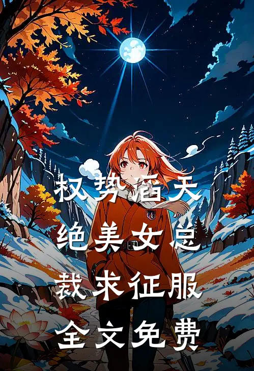 权势滔天，绝美女总裁求征服全文免费