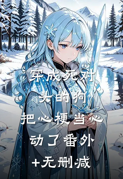 穿成死对头的狗，把心梗当心动了番外+无删减