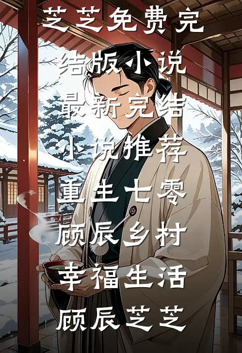 重生七零，顾辰乡村幸福生活(顾辰芝芝)免费完结版小说_最新完结小说推荐重生七零，顾辰乡村幸福生活顾辰芝芝
