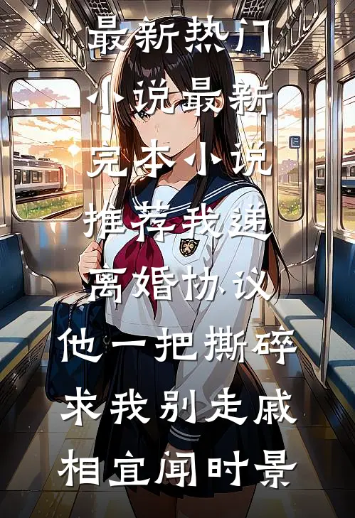 我递离婚协议，他一把撕碎求我别走戚相宜闻时景最新热门小说_最新完本小说推荐我递离婚协议，他一把撕碎求我别走戚相宜闻时景