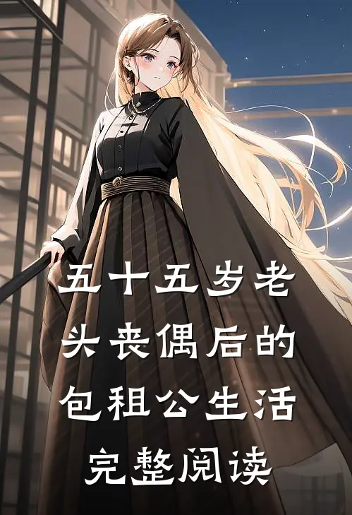 五十五岁老头丧偶后的包租公生活完整阅读