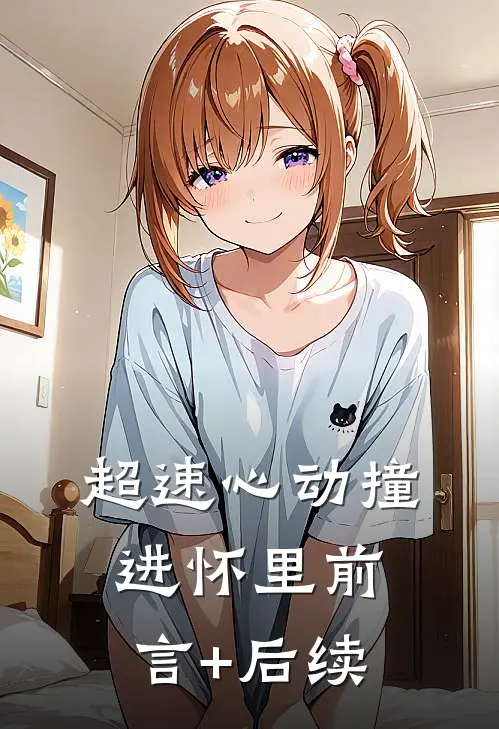 超速心动撞进怀里前言+后续
