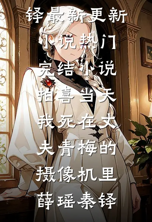 拍喜当天，我死在丈夫青梅的摄像机里薛瑶秦铎最新更新小说_热门完结小说拍喜当天，我死在丈夫青梅的摄像机里薛瑶秦铎