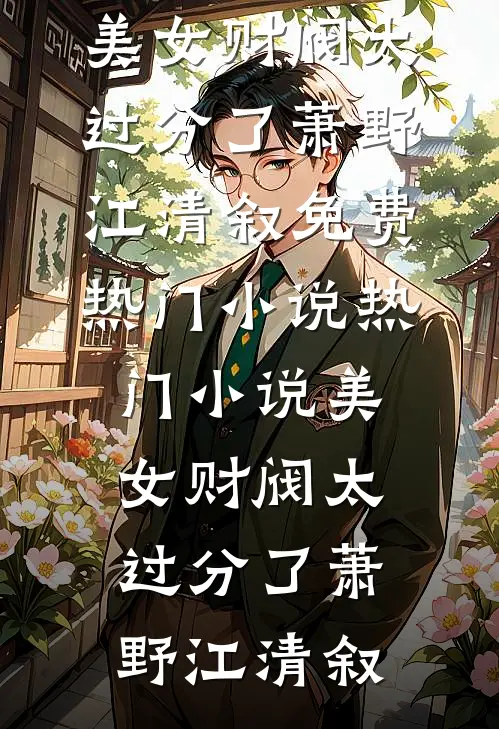 美女财阀太过分了萧野江清叙免费热门小说_热门小说美女财阀太过分了萧野江清叙