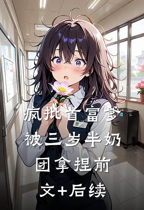 疯批首富爹，被三岁半奶团拿捏前文+后续
