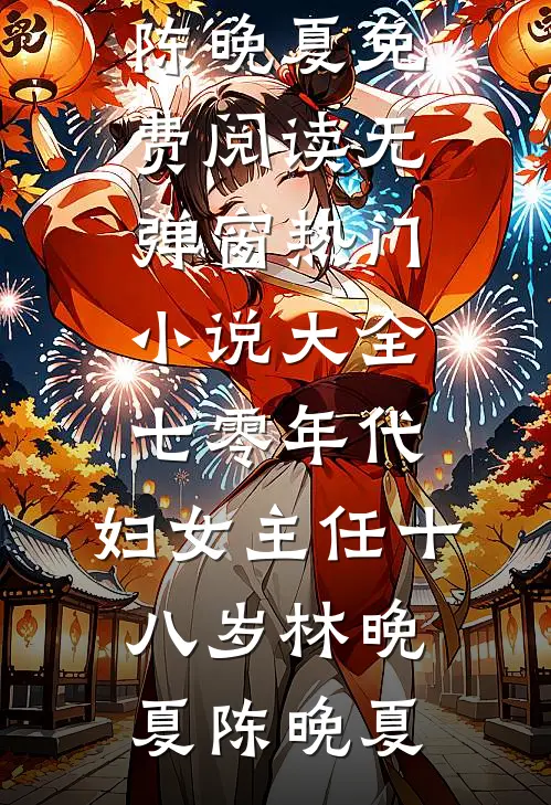 七零年代：妇女主任十八岁林晚夏陈晚夏免费阅读无弹窗_热门小说大全七零年代：妇女主任十八岁(林晚夏陈晚夏)