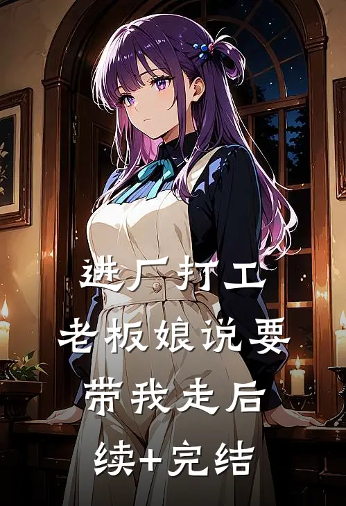 进厂打工，老板娘说要带我走后续+完结