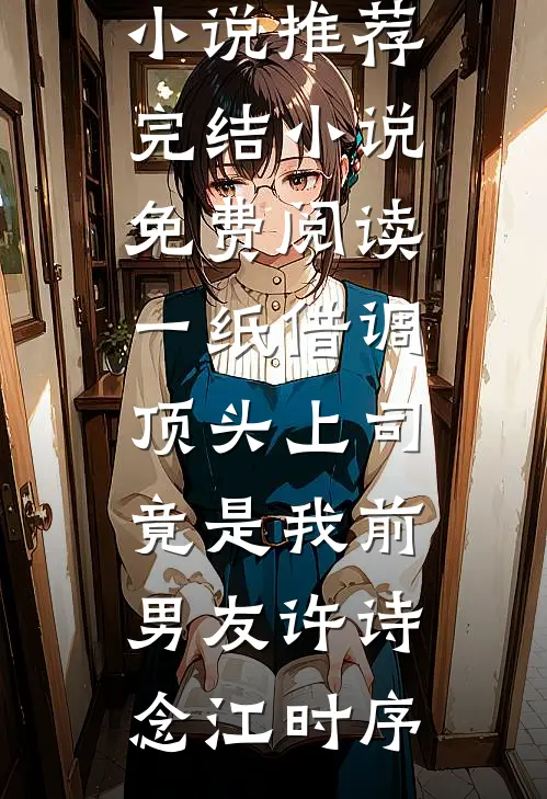 一纸借调，顶头上司竟是我前男友许诗念江时序热门小说推荐_完结小说免费阅读一纸借调，顶头上司竟是我前男友(许诗念江时序)