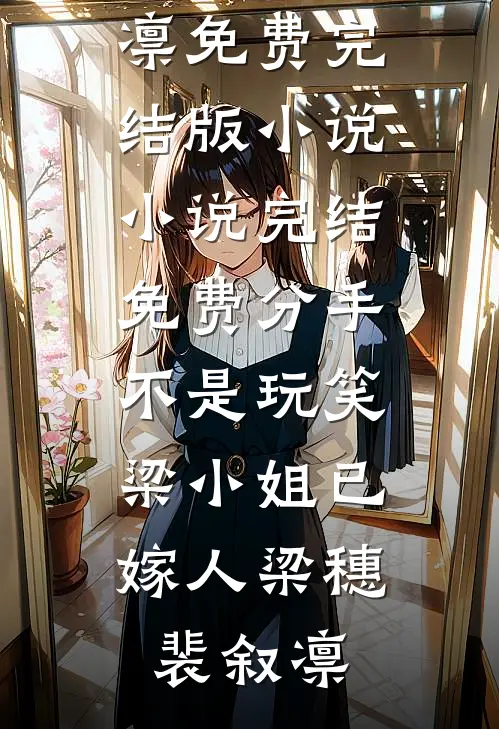 分手不是玩笑，梁小姐已嫁人梁穗裴叙凛免费完结版小说_小说完结免费分手不是玩笑，梁小姐已嫁人梁穗裴叙凛