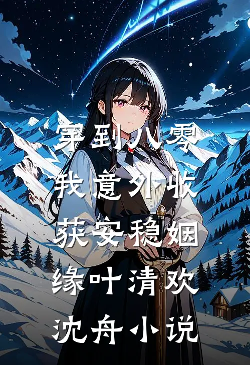 穿到八零，我意外收获安稳姻缘叶清欢沈舟小说