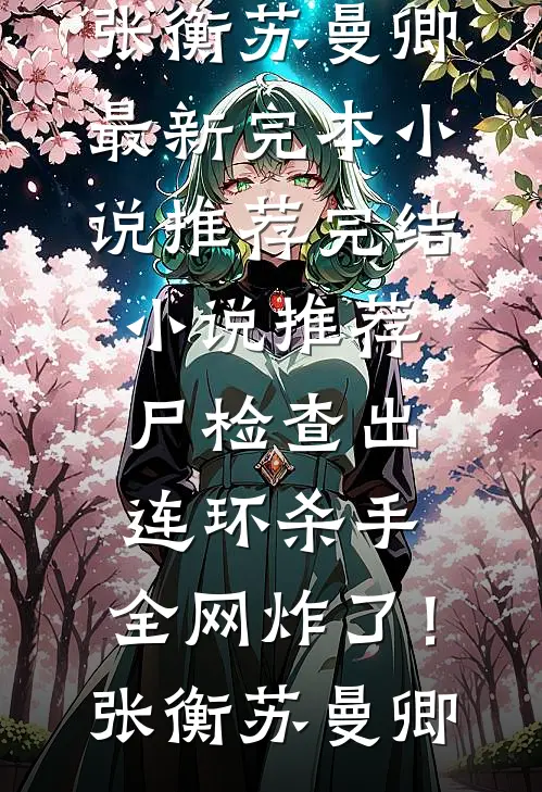 尸检查出连环杀手，全网炸了！张衡苏曼卿最新完本小说推荐_完结小说推荐尸检查出连环杀手，全网炸了！(张衡苏曼卿)