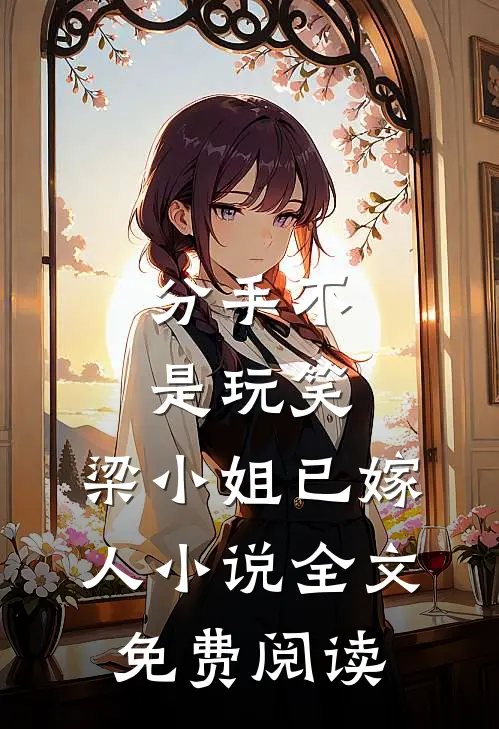 分手不是玩笑，梁小姐已嫁人小说全文免费阅读