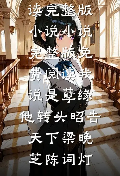 我说是孽缘，他转头昭告天下(梁晚芝陈词灯)免费阅读完整版小说_小说完整版免费阅读我说是孽缘，他转头昭告天下(梁晚芝陈词灯)