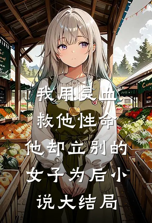 我用灵血救他性命，他却立别的女子为后小说大结局