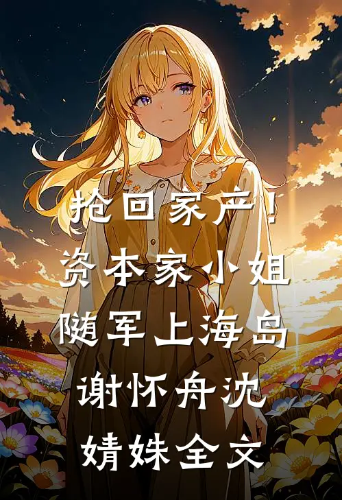 抢回家产！资本家小姐随军上海岛谢怀舟沈婧姝全文