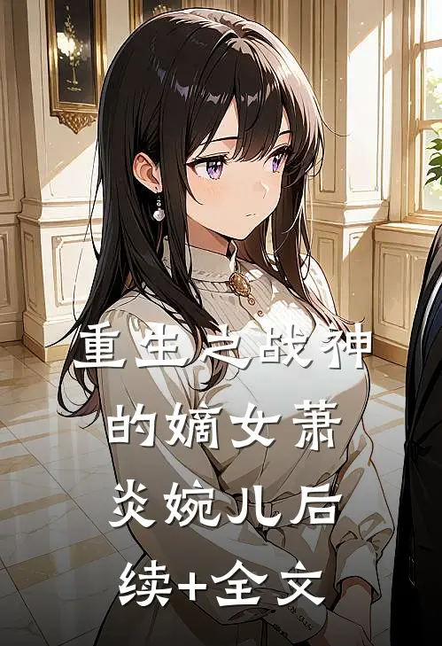 《重生之战神的嫡女》萧炎婉儿后续+全文