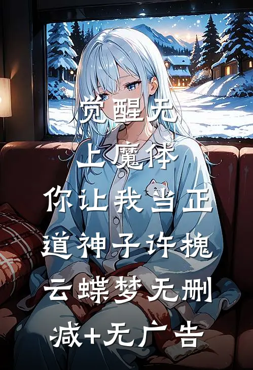 觉醒无上魔体，你让我当正道神子许槐云蝶梦无删减+无广告