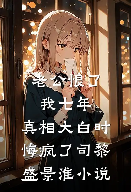 老公恨了我七年，真相大白时悔疯了司黎盛景淮小说