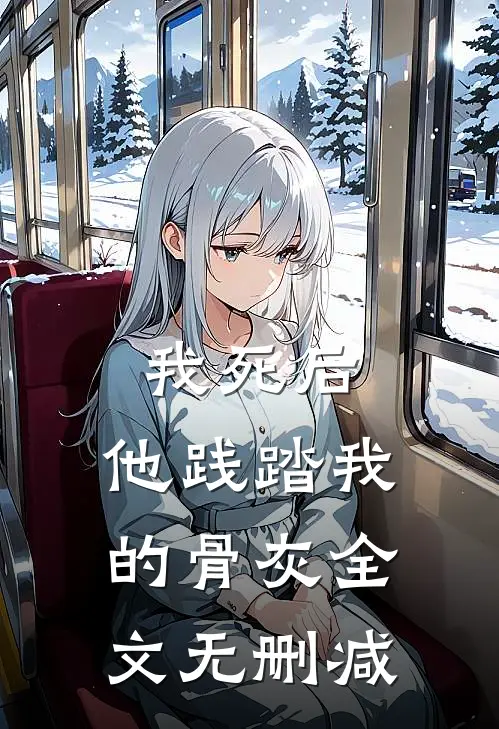 我死后,他践踏我的骨灰全文无删减免费阅读