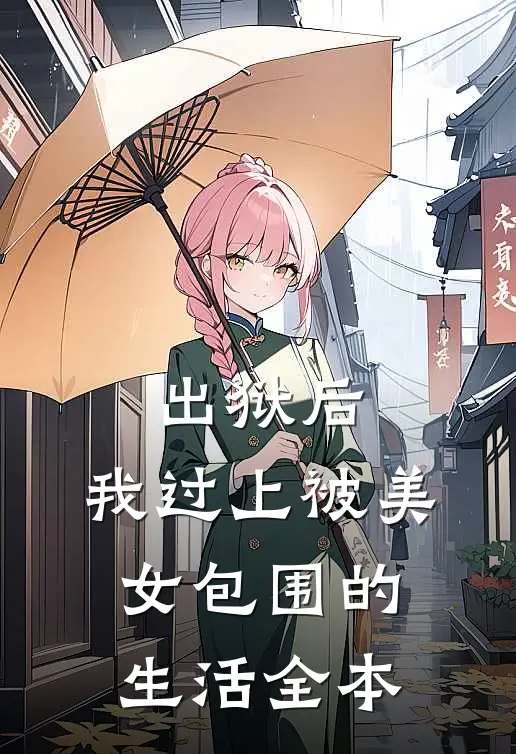 出狱后，我过上被美女包围的生活全本