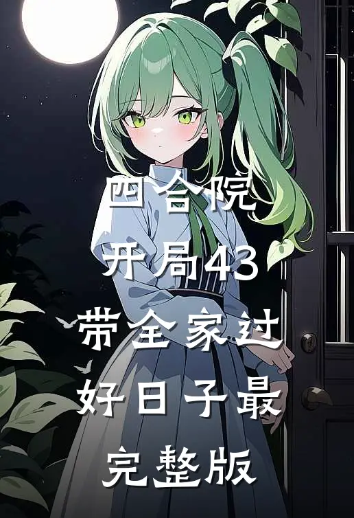 四合院：开局43，带全家过好日子最完整版