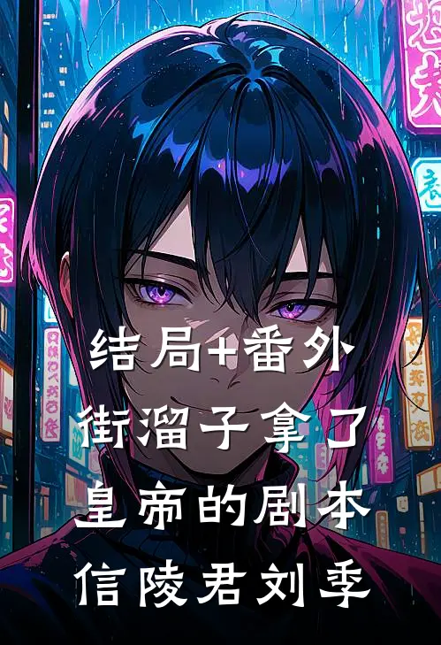 结局+番外街溜子拿了皇帝的剧本信陵君刘季