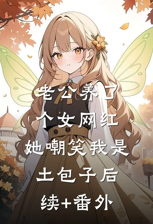 老公养了个女网红，她嘲笑我是土包子后续+番外
