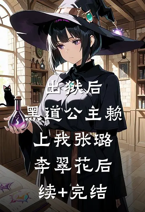 出狱后，黑道公主赖上我张璐李翠花后续+完结