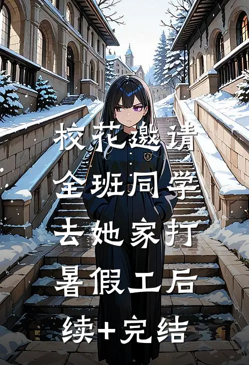 校花邀请全班同学，去她家打暑假工后续+完结