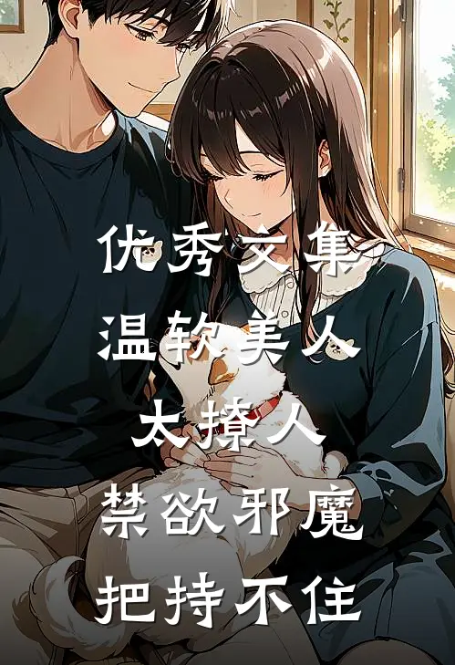 优秀文集温软美人太撩人，禁欲邪魔把持不住