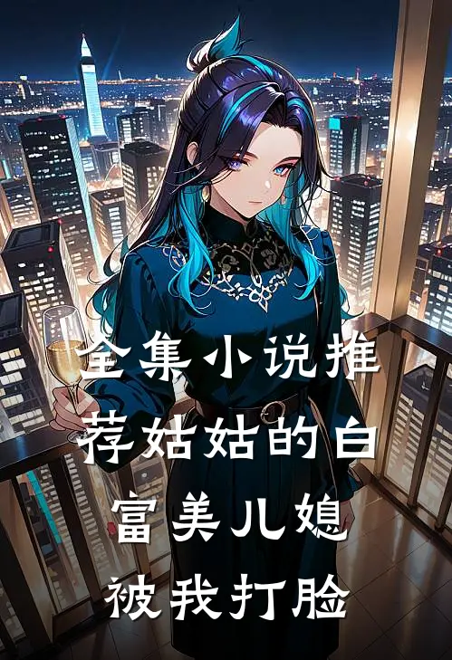 全集推荐姑姑的白富美儿媳被我打脸免费阅读