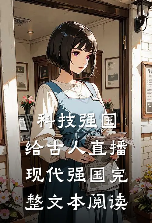 科技强国，给古人直播现代强国完整文本阅读