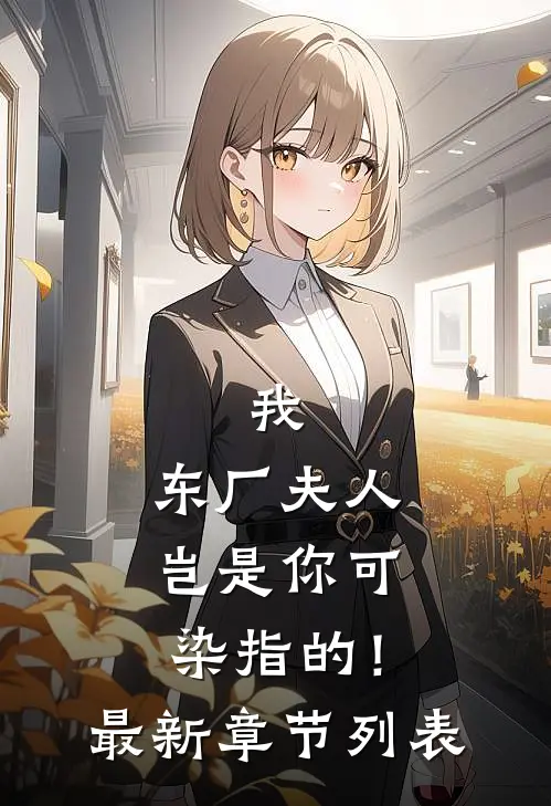 我，东厂夫人，岂是你可染指的！最新章节列表