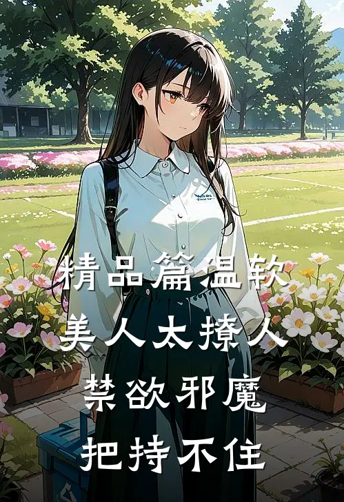 精品篇温软美人太撩人，禁欲邪魔把持不住