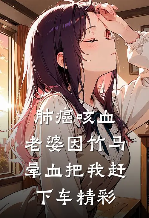 肺癌咳血，老婆因竹马晕血把我赶下车精彩