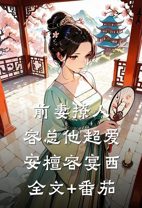 前妻撩人，容总他超爱安檀容宴西全文+番茄