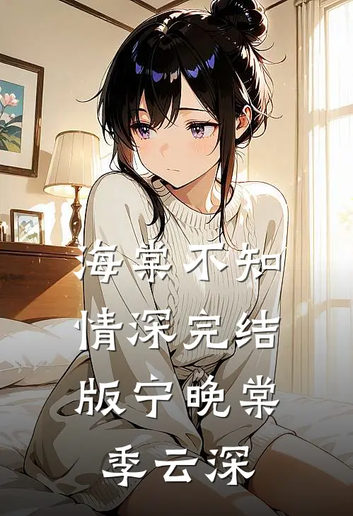 海棠不知情深完结版宁晚棠季云深