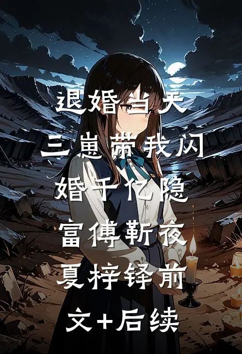 退婚当天，三崽带我闪婚千亿隐富傅靳夜夏梓铎前文+后续