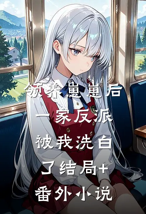 领养崽崽后，一家反派被我洗白了结局+番外小说