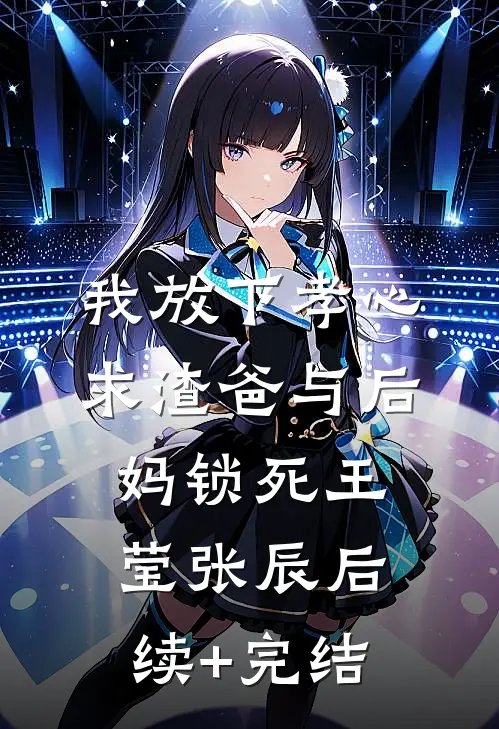 我放下孝心，求渣爸与后妈锁死王莹张辰后续+完结