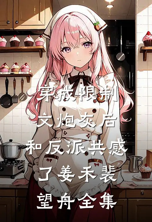 穿成限制文炮灰后，和反派共感了姜禾裴望舟全集