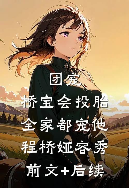 团宠：桥宝会投胎，全家都宠他程桥娅容秀前文+后续