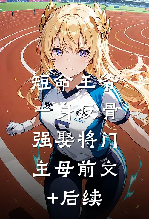 短命王爷一身反骨，强娶将门主母前文+后续