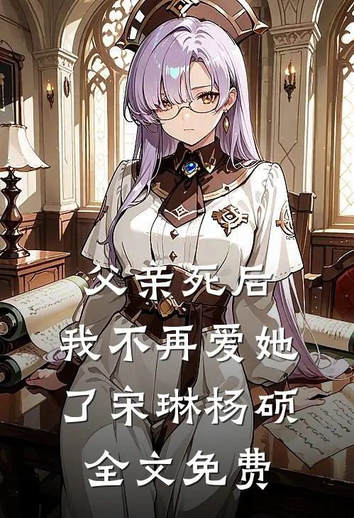 父亲死后，我不再爱她了宋琳杨硕全文免费