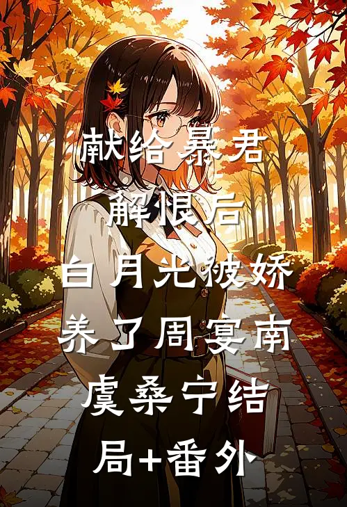 献给暴君解恨后：白月光被娇养了周宴南虞桑宁结局+番外
