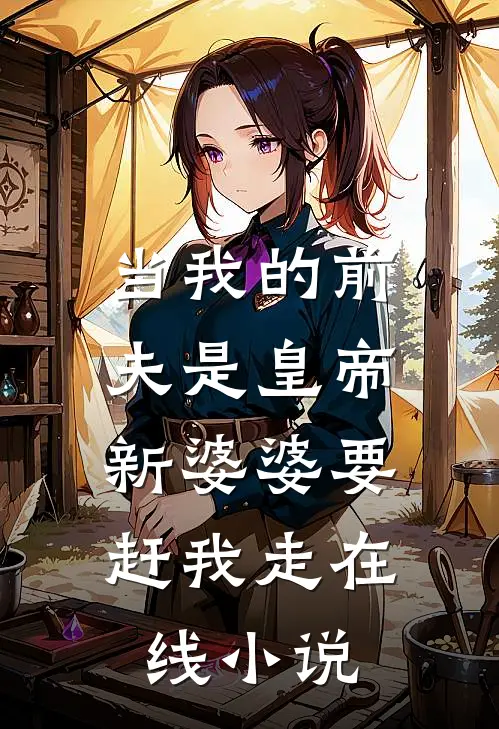 当我的前夫是皇帝，新婆婆要赶我走在线小说