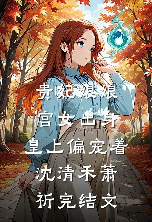 贵妃娘娘宫女出身，皇上偏宠着沈清禾萧祈完结文