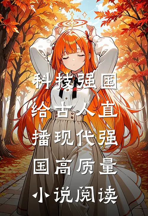 科技强国，给古人直播现代强国高质量小说阅读